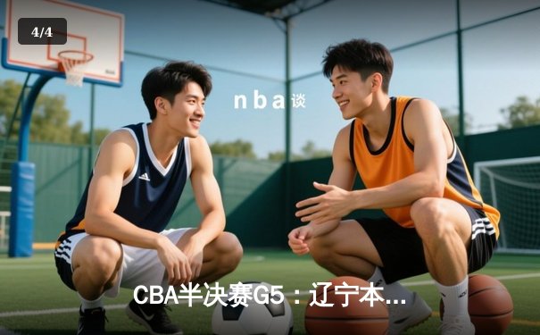CBA半决赛G5：辽宁本钢加时逆转广东宏远，张镇麟26分率队挺进总决赛 - 4