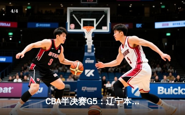 CBA半决赛G5：辽宁本钢加时逆转广东宏远，张镇麟26分率队挺进总决赛 - 4