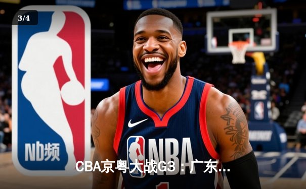 CBA京粤大战G3：广东宏远加时险胜北京首钢，周琦35+18统治内线 - 3