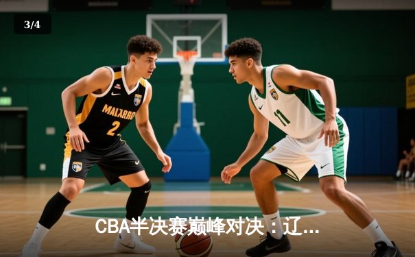 CBA半决赛巅峰对决：辽宁本钢加时险胜广东宏远，赵继伟35分carry全场 - 3