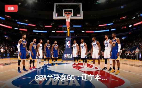 CBA半决赛G5：辽宁本钢加时险胜广东宏远，赵继伟33分率队挺进总决赛