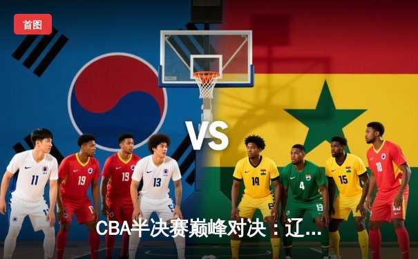 CBA半决赛巅峰对决：辽宁本钢加时险胜广东宏远，赵继伟35分创生涯新高
