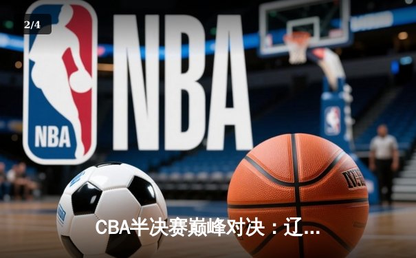 CBA半决赛巅峰对决：辽宁本钢加时险胜广东宏远，赵继伟砍35分创生涯新高 - 2
