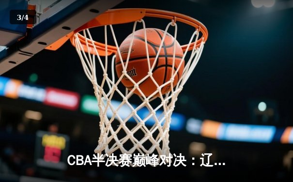 CBA半决赛巅峰对决：辽宁本钢加时险胜广东宏远，赵继伟砍35分创生涯新高 - 3