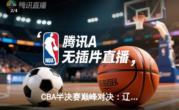 CBA半决赛巅峰对决：辽宁本钢加时险胜广东宏远，赵继伟砍30+10成关键先生 - 2
