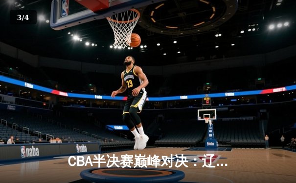 CBA半决赛巅峰对决：辽宁本钢加时险胜广东宏远，赵继伟砍30+10成关键先生 - 3