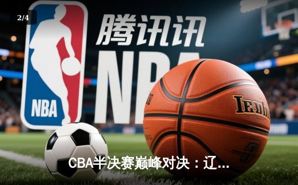 CBA半决赛巅峰对决：辽宁本钢加时险胜广东宏远，赵继伟砍30+10成关键先生 - 2