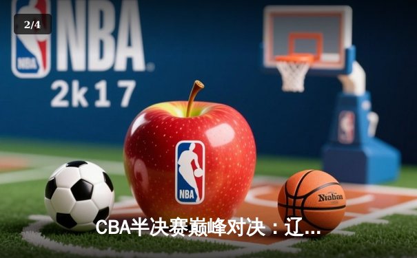 CBA半决赛巅峰对决：辽宁本钢加时险胜广东宏远，赵继伟砍30+10成关键先生 - 2
