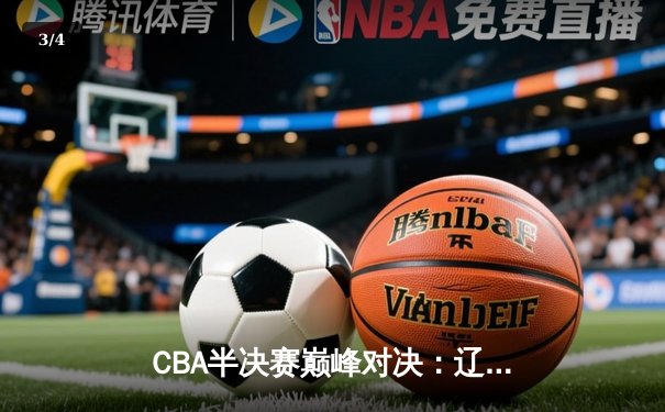 CBA半决赛巅峰对决：辽宁本钢加时险胜广东宏远，赵继伟砍30+10成关键先生 - 3