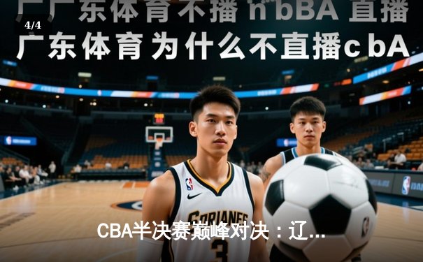 CBA半决赛巅峰对决：辽宁本钢加时险胜广东宏远，赵继伟砍30+10成关键先生 - 4