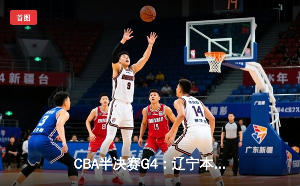 CBA半决赛G4：辽宁本钢加时逆转广东宏远，赵继伟砍35分率队挺进总决赛