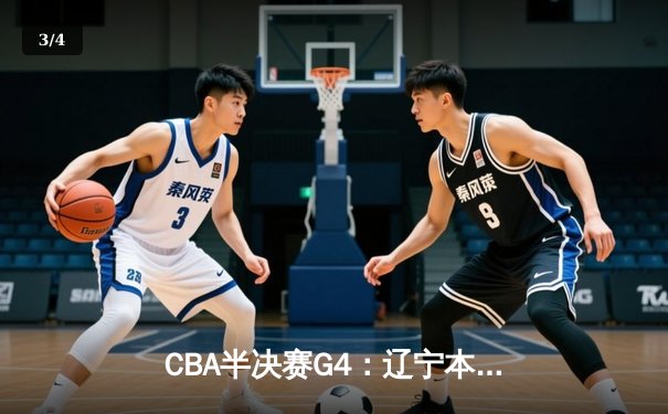 CBA半决赛G4：辽宁本钢加时逆转广东宏远，赵继伟砍35分率队挺进总决赛 - 3