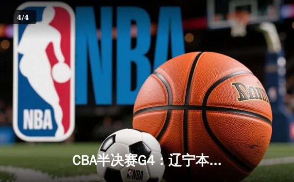 CBA半决赛G4：辽宁本钢加时逆转广东宏远，赵继伟砍35分率队挺进总决赛 - 4