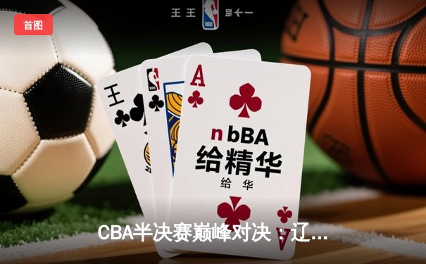 CBA半决赛巅峰对决：辽宁本钢加时险胜广东宏远，赵继伟砍35分创生涯新高