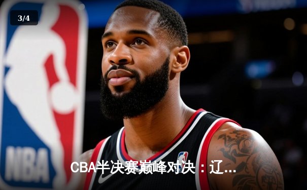 CBA半决赛巅峰对决：辽宁本钢加时险胜广东宏远，赵继伟砍35分创生涯新高 - 3