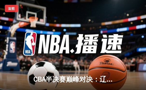 CBA半决赛巅峰对决：辽宁本钢加时险胜广东宏远，赵继伟砍35分创生涯新高