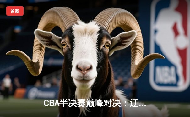 CBA半决赛巅峰对决：辽宁本钢加时险胜广东宏远，赵继伟砍35分创生涯新高
