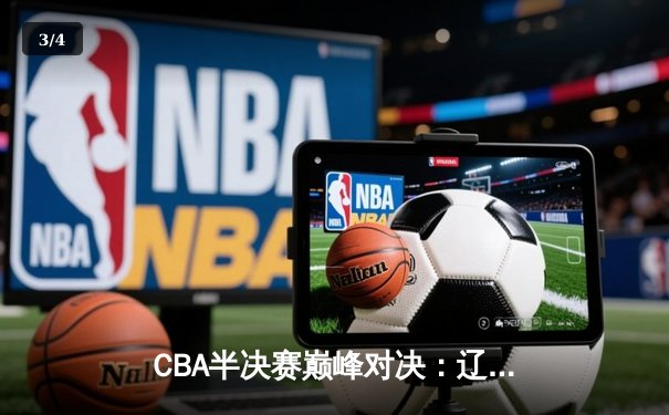 CBA半决赛巅峰对决：辽宁本钢加时险胜广东宏远，赵继伟砍35分创生涯新高 - 3