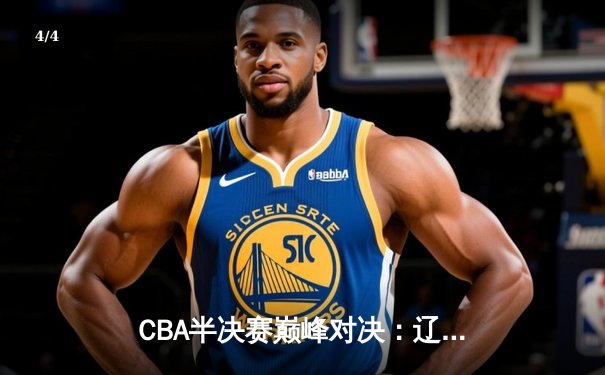 CBA半决赛巅峰对决：辽宁本钢加时险胜广东宏远，赵继伟砍35分创生涯新高 - 4