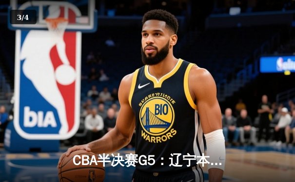 CBA半决赛G5：辽宁本钢加时逆转广东宏远，张镇麟26分率队挺进总决赛 - 3