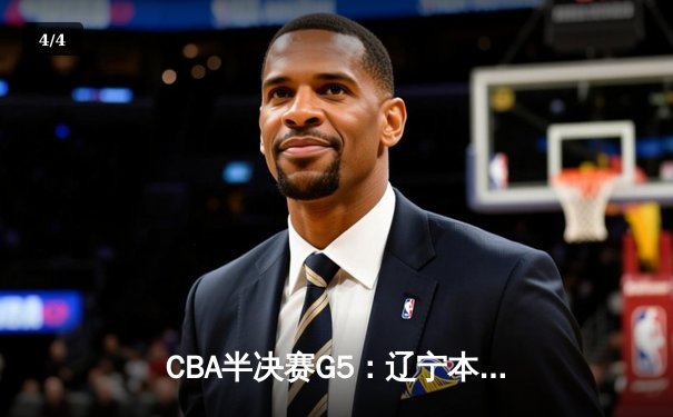 CBA半决赛G5：辽宁本钢加时逆转广东宏远，张镇麟26分率队挺进总决赛 - 4