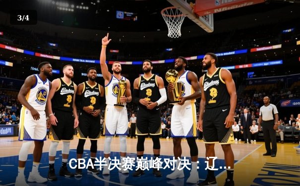 CBA半决赛巅峰对决：辽宁本钢加时险胜广东宏远，赵继伟砍35分创生涯新高 - 3