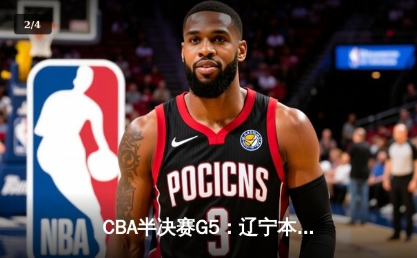 CBA半决赛G5：辽宁本钢加时逆转广东宏远，赵继伟33分率队挺进总决赛 - 2