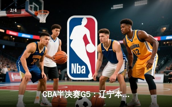 CBA半决赛G5：辽宁本钢加时逆转广东宏远，赵继伟33分率队挺进总决赛 - 2
