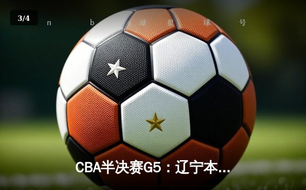 CBA半决赛G5：辽宁本钢加时逆转广东宏远，赵继伟33分率队挺进总决赛 - 3