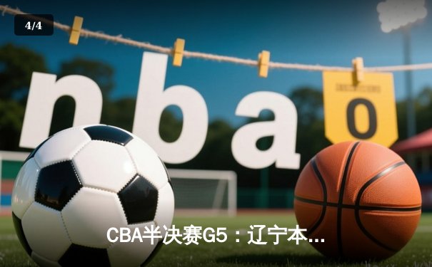 CBA半决赛G5：辽宁本钢加时逆转广东宏远，赵继伟33分率队挺进总决赛 - 4