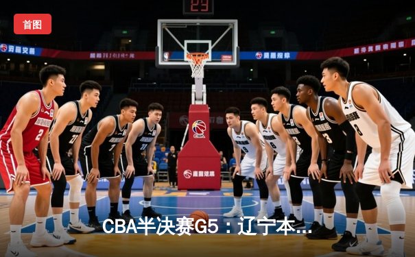 CBA半决赛G5：辽宁本钢加时逆转广东宏远，赵继伟33分率队挺进总决赛