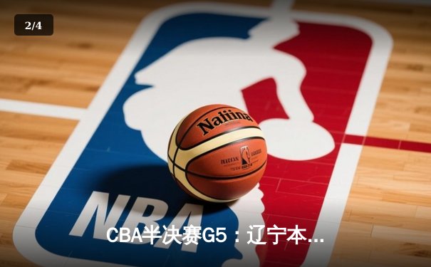 CBA半决赛G5：辽宁本钢加时逆转广东宏远，赵继伟33分率队挺进总决赛 - 2