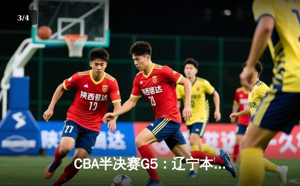CBA半决赛G5：辽宁本钢加时逆转广东宏远，赵继伟33分率队挺进总决赛 - 3
